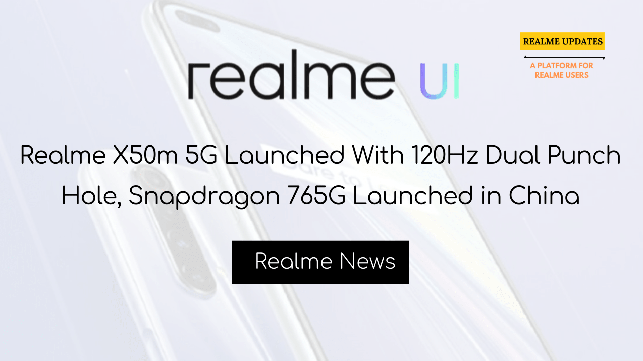 Breaking: Realme X50m 5G Launched With 120Hz Dual Punch Hole, Snapdragon 765G Launched in China - Realme Updates